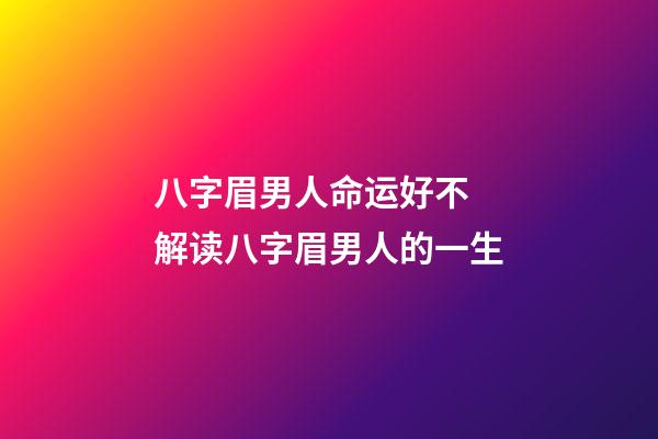 八字眉男人命运好不 解读八字眉男人的一生